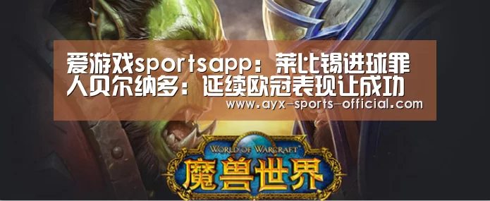 爱游戏sportsapp:莱比锡进球罪人贝尔纳多:延续欧冠表现让成功更显珍贵(图1) 爱游戏sports官网