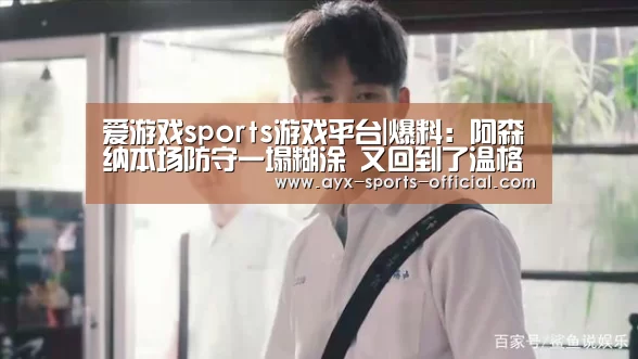 爱游戏sports游戏平台|爆料:阿森纳本场防守一塌糊涂 又回到了温格时代(图3) 爱游戏sportsapp