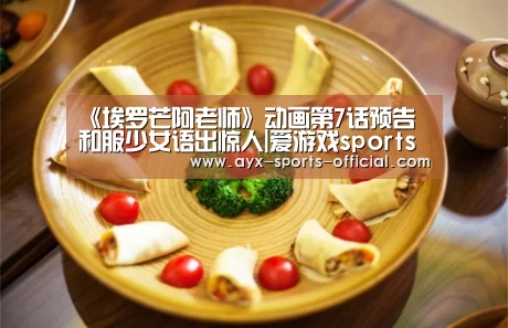 《埃罗芒阿老师》动画第7话预告 和服少女语出惊人|爱游戏sports游戏平台(图1) 爱游戏sports游戏平台