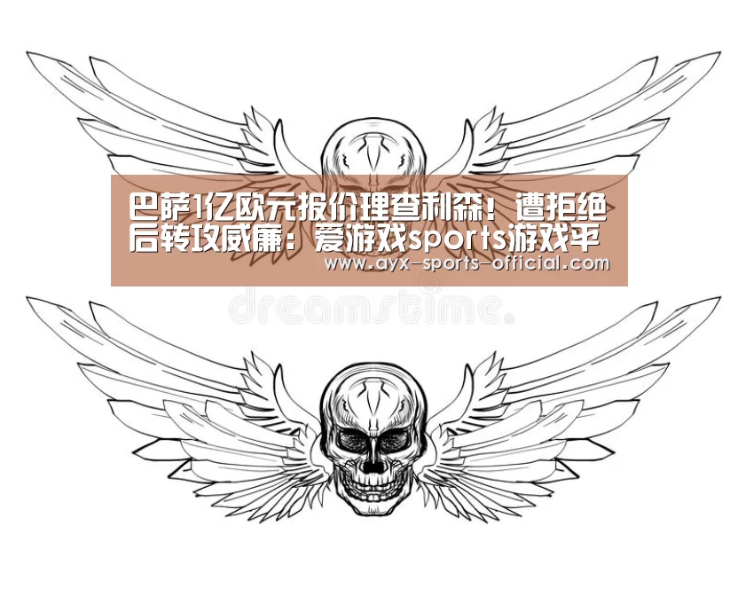巴萨1亿欧元报价理查利森!遭拒绝后转攻威廉:爱游戏sports游戏平台(图1) 爱游戏sportsapp