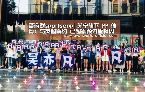 爱游戏sportsapp|
苏宁旗下 PP 体育:与英超解约 已超额预付版权周期用度(图2) 爱游戏sportsapp